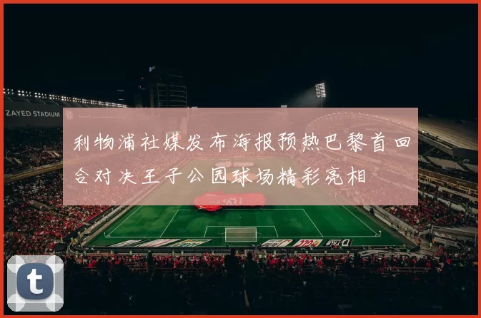 利物浦社媒发布海报预热巴黎首回合对决王子公园球场精彩亮相