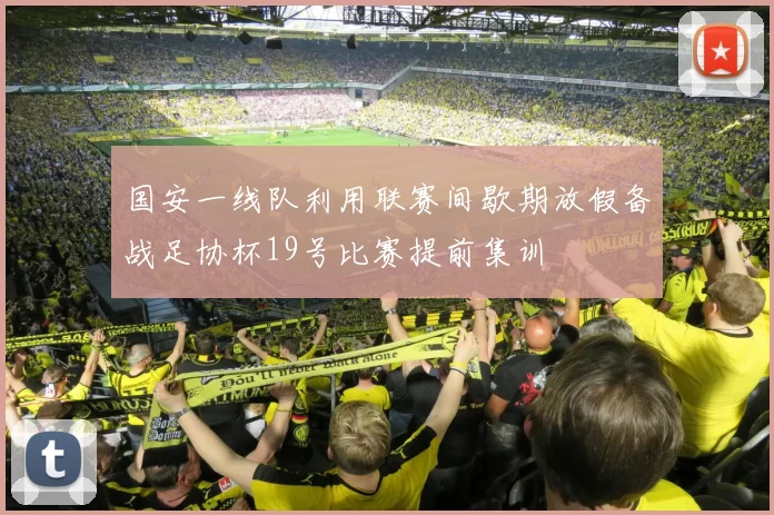 国安一线队利用联赛间歇期放假备战足协杯19号比赛提前集训