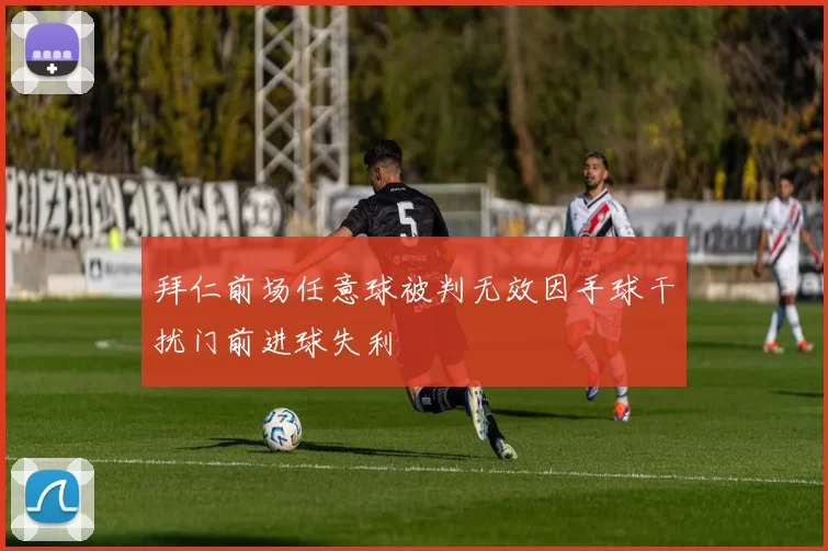 拜仁前场任意球被判无效因手球干扰门前进球失利