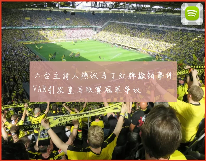 六台主持人热议马丁红牌撤销事件VAR引发皇马联赛冠军争议