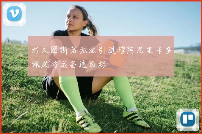 尤文图斯若无法引进穆阿尼里卡多佩皮将成备选目标