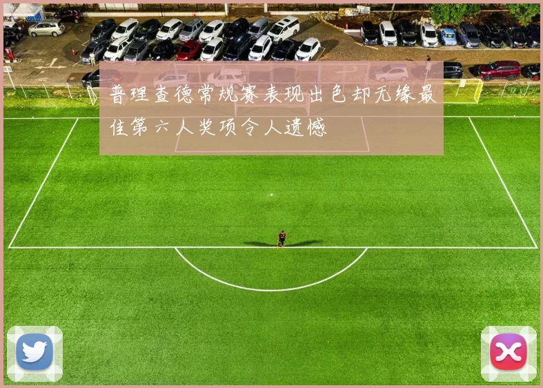 普理查德常规赛表现出色却无缘最佳第六人奖项令人遗憾