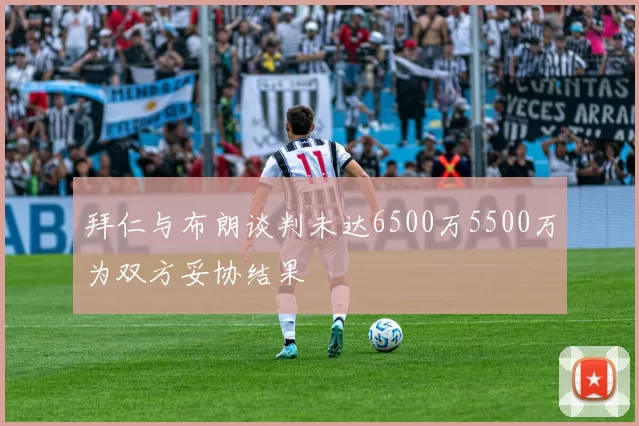拜仁与布朗谈判未达6500万5500万为双方妥协结果