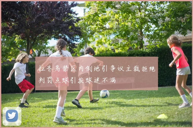 拉齐乌禁区内倒地引争议主裁拒绝判罚点球引发球迷不满