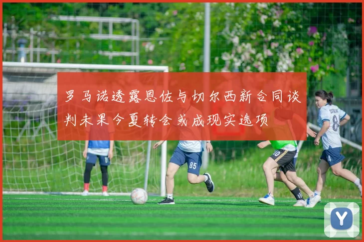 罗马诺透露恩佐与切尔西新合同谈判未果今夏转会或成现实选项
